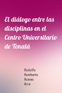 El diálogo entre las disciplinas en el Centro Universitario de Tonalá