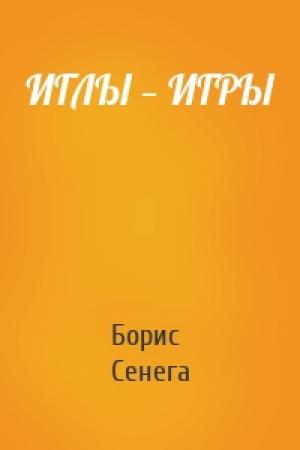 Обложка книги «ИГЛЫ — ИГРЫ» — Борис Сенега