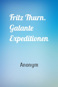 Fritz Thurn. Galante Expeditionen