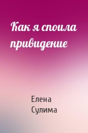 Обложка книги «Как я споила привидение» — Елена Сулима