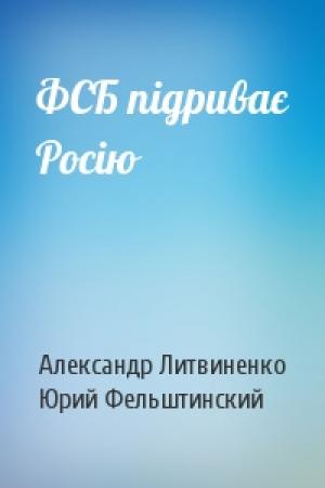 Обложка книги «ФСБ підриває Росію» — Александр Вальтерович Литвиненко, Юрий Георгиевич Фельштинский
