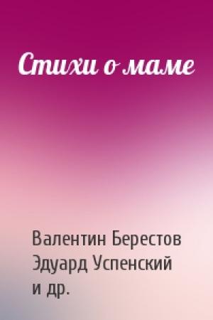 Обложка книги «Стихи о маме» — Валентин Берестов, Эдуард Успенский, Елена Благинина, Галина Демыкина, Агния Барто, Григоре Виеру, Эмма Мошковская, Екатерина Серова