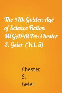 The 47th Golden Age of Science Fiction MEGAPACK®: Chester S. Geier (Vol. 5)