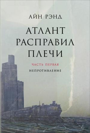 Обложка книги «Атлант расправил плечи. Часть 1. Непротивление» — Айн Рэнд