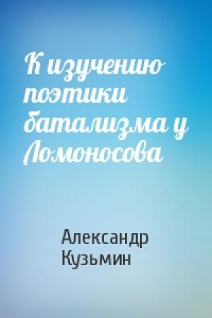 Обложка книги «К изучению поэтики батализма у Ломоносова» — Александр Кузьмин