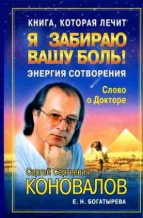 Обложка книги «Книга, которая лечит. Я забираю вашу боль! Энергия Сотворения» — Сергей Сергеевич Коновалов, Елена Николаевна Богатырева