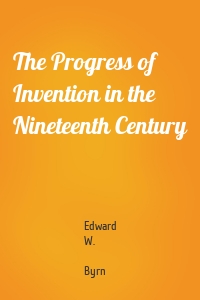 The Progress of Invention in the Nineteenth Century