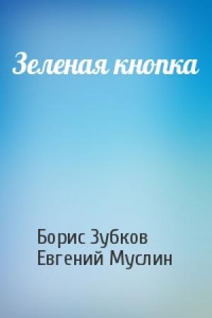 Обложка книги «Зеленая кнопка» — Борис Зубков, Евгений Муслин