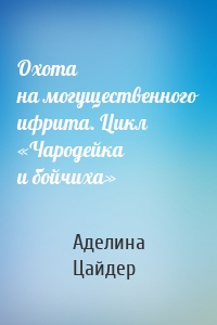 Охота на могущественного ифрита. Цикл «Чародейка и бойчиха»