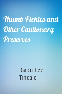 Thumb Pickles and Other Cautionary Preserves