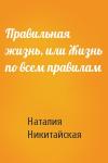 Наталия Никитайская - Правильная жизнь, или Жизнь по всем правилам