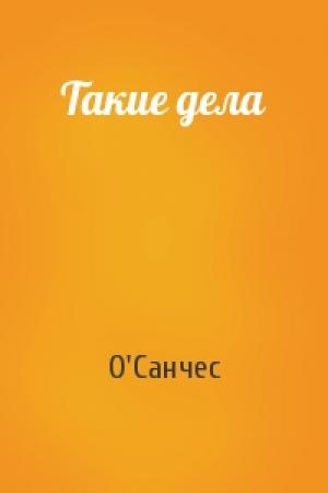 Обложка книги «Такие дела» — О'Санчес
