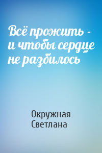 Всё прожить - и чтобы сердце не разбилось