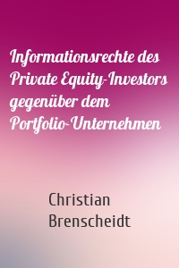 Informationsrechte des Private Equity-Investors gegenüber dem Portfolio-Unternehmen