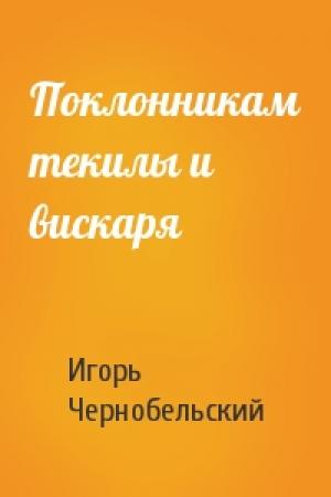 Обложка книги «Поклонникам текилы и вискаря» — Игорь Чернобельский