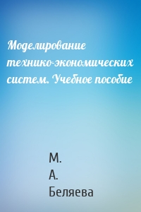 Моделирование технико-экономических систем. Учебное пособие