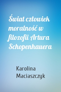 Świat człowiek moralność w filozofii Artura Schopenhauera