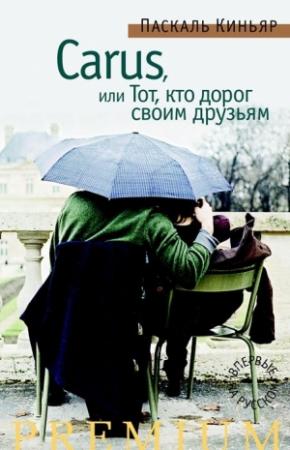 Обложка книги «Carus,или Тот, кто дорог своим друзьям» — Паскаль Киньяр