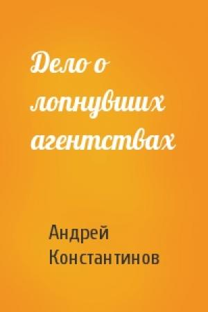 Обложка книги «Дело о лопнувших агентствах» — Андрей Константинов