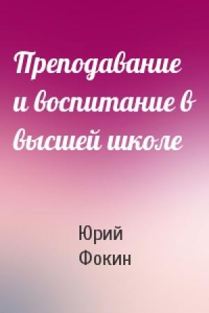 Обложка книги «Преподавание и воспитание в высшей школе» — Юрий Фокин