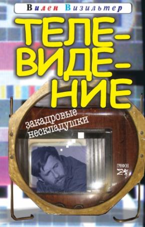 Обложка книги «Телевидение. Закадровые нескладушки» — Вилен Визильтер