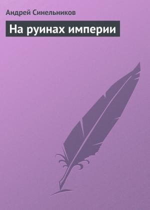 Обложка книги «На руинах империи» — Андрей Синельников