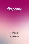 Полина Уханова - На речке