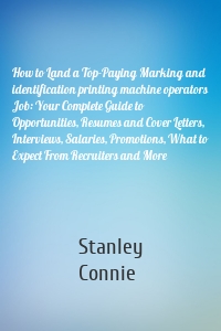 How to Land a Top-Paying Marking and identification printing machine operators Job: Your Complete Guide to Opportunities, Resumes and Cover Letters, Interviews, Salaries, Promotions, What to Expect From Recruiters and More