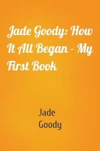 Jade Goody: How It All Began - My First Book