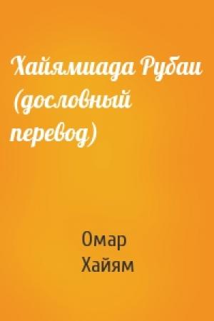 Обложка книги «Хайямиада Рубаи (дословный перевод)» — Омар Хайям