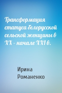 Трансформация статуса белорусской сельской женщины в ХХ – начале ХХI в.