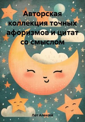 Обложка книги «Авторская коллекция точных афоризмов и цитат со смыслом» — Алексей Лот