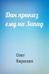 Олег Кирюхин - Дан приказ ему на Запад