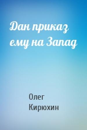 Обложка книги «Дан приказ ему на Запад» — Олег Кирюхин