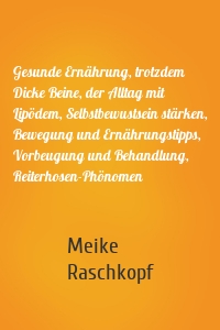 Gesunde Ernährung, trotzdem Dicke Beine, der Alltag mit Lipödem, Selbstbewustsein stärken, Bewegung und Ernährungstipps, Vorbeugung und Behandlung, Reiterhosen-Phönomen