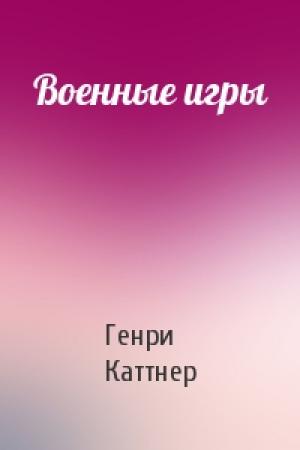 Обложка книги «Военные игры» — Генри Каттнер