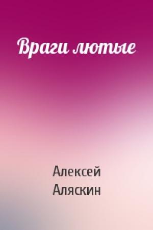 Обложка книги «Враги лютые» — Алексей Аляскин