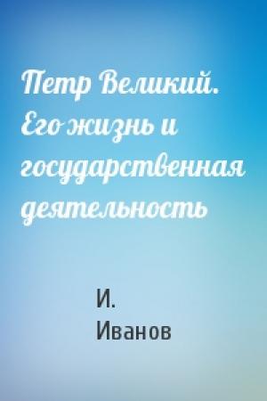 Обложка книги «Петр Великий. Его жизнь и государственная деятельность» — И. Иванов