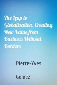 The Leap to Globalization. Creating New Value from Business Without Borders
