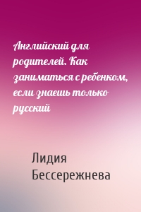 Английский для родителей. Как заниматься с ребенком, если знаешь только русский