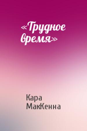 Обложка книги ««Трудное время»» — Кара МакКенна
