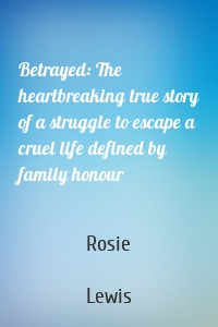 Betrayed: The heartbreaking true story of a struggle to escape a cruel life defined by family honour