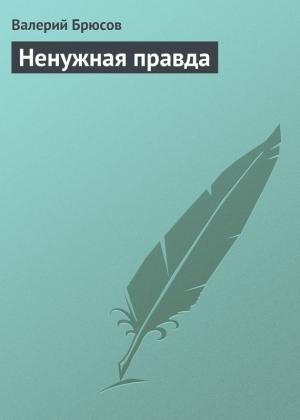 Обложка книги «Ненужная правда» — Валерий Брюсов