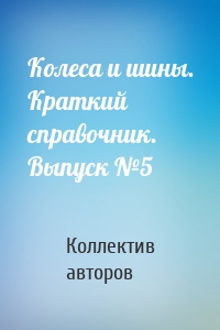 Колеса и шины. Краткий справочник. Выпуск №5