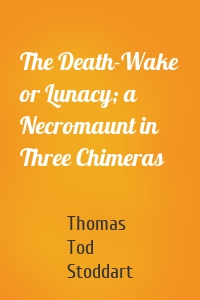 The Death-Wake or Lunacy; a Necromaunt in Three Chimeras