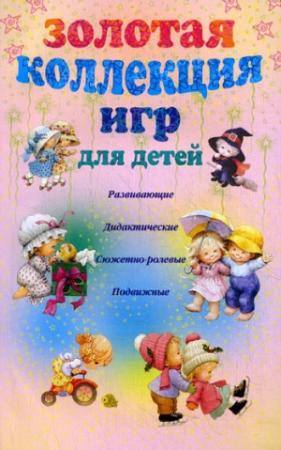 Обложка книги «Золотая коллекция игр для детей. Развивающие, дидактические, сюжетно-ролевые, подвижные» — Анна Мудрова