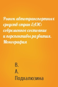 Рынок автотранспортных средств стран ЕАЭС: современное состояние и перспективы развития. Монография