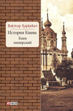 Обложка книги «История Киева. Киев имперский» — Виктор Киркевич