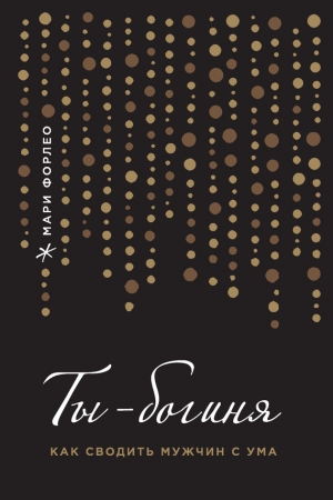 Обложка книги «Ты – богиня! Как сводить мужчин с ума» — Мари Форлео