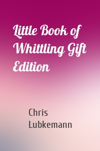 Little Book of Whittling Gift Edition